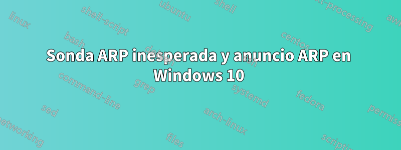 Sonda ARP inesperada y anuncio ARP en Windows 10