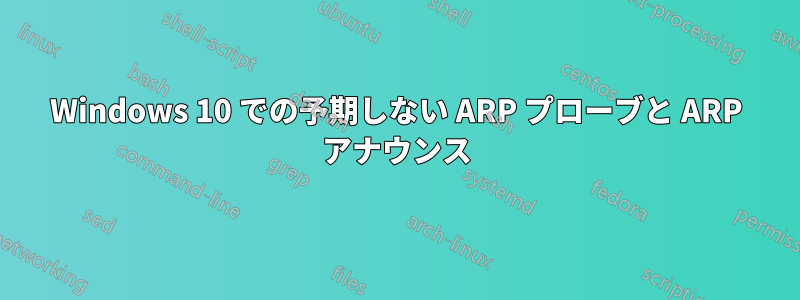 Windows 10 での予期しない ARP プローブと ARP アナウンス