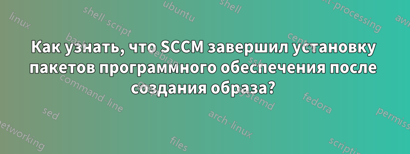 Как узнать, что SCCM завершил установку пакетов программного обеспечения после создания образа?