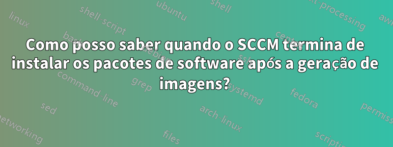 Como posso saber quando o SCCM termina de instalar os pacotes de software após a geração de imagens?