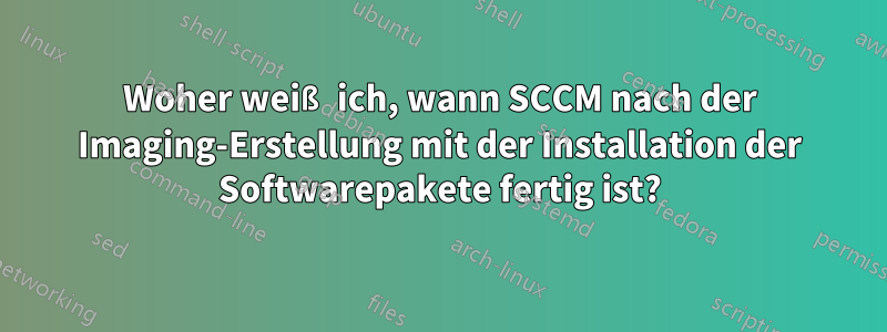 Woher weiß ich, wann SCCM nach der Imaging-Erstellung mit der Installation der Softwarepakete fertig ist?