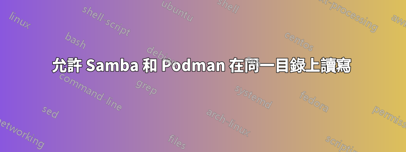 允許 Samba 和 Podman 在同一目錄上讀寫