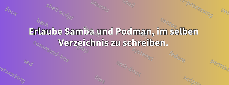 Erlaube Samba und Podman, im selben Verzeichnis zu schreiben.