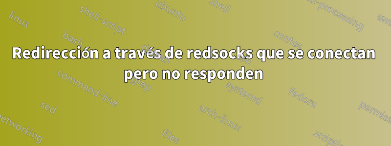 Redirección a través de redsocks que se conectan pero no responden