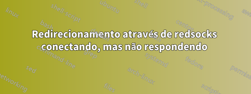 Redirecionamento através de redsocks conectando, mas não respondendo