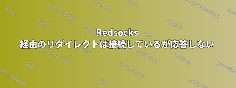 Redsocks 経由のリダイレクトは接続しているが応答しない