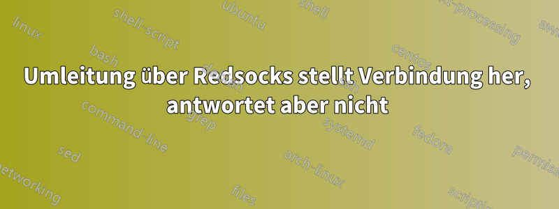 Umleitung über Redsocks stellt Verbindung her, antwortet aber nicht