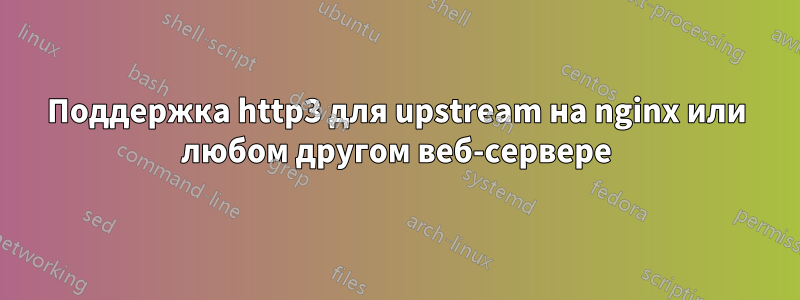 Поддержка http3 для upstream на nginx или любом другом веб-сервере