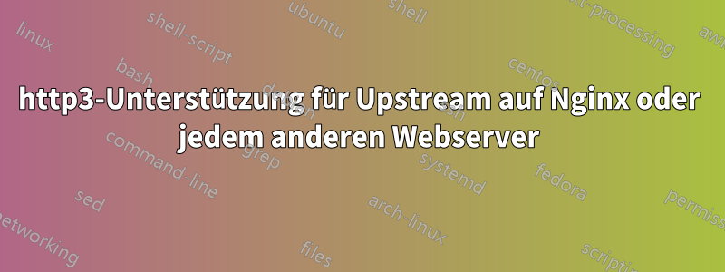 http3-Unterstützung für Upstream auf Nginx oder jedem anderen Webserver