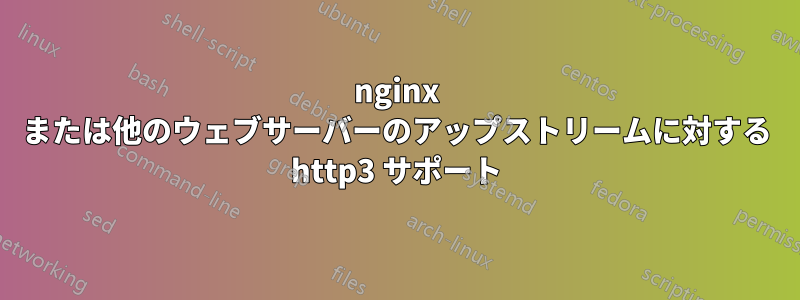 nginx または他のウェブサーバーのアップストリームに対する http3 サポート