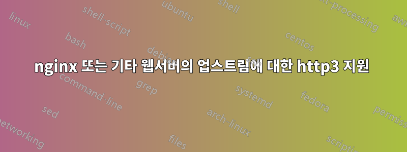 nginx 또는 기타 웹서버의 업스트림에 대한 http3 지원