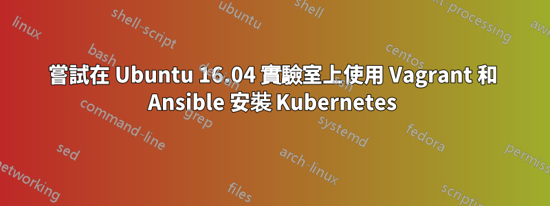 嘗試在 Ubuntu 16.04 實驗室上使用 Vagrant 和 Ansible 安裝 Kubernetes