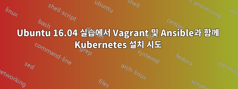 Ubuntu 16.04 실습에서 Vagrant 및 Ansible과 함께 Kubernetes 설치 시도