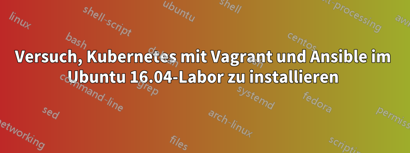 Versuch, Kubernetes mit Vagrant und Ansible im Ubuntu 16.04-Labor zu installieren