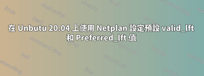 在 Unbutu 20.04 上使用 Netplan 設定預設 valid_lft 和 Preferred_lft 值