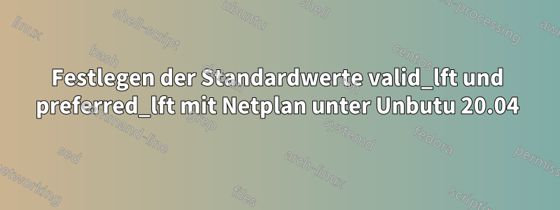 Festlegen der Standardwerte valid_lft und preferred_lft mit Netplan unter Unbutu 20.04