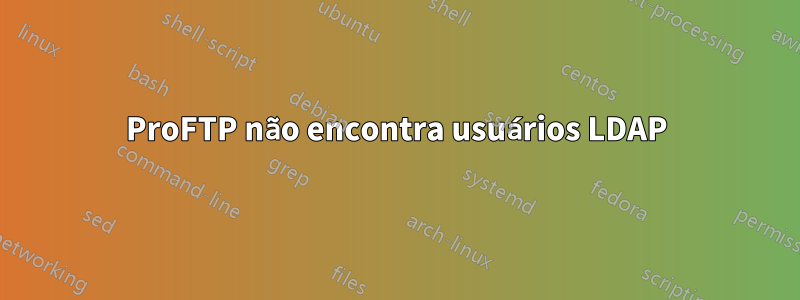 ProFTP não encontra usuários LDAP