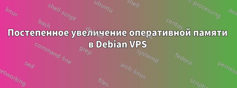 Постепенное увеличение оперативной памяти в Debian VPS