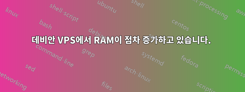 데비안 VPS에서 RAM이 점차 증가하고 있습니다.