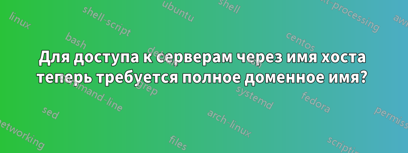 Для доступа к серверам через имя хоста теперь требуется полное доменное имя?