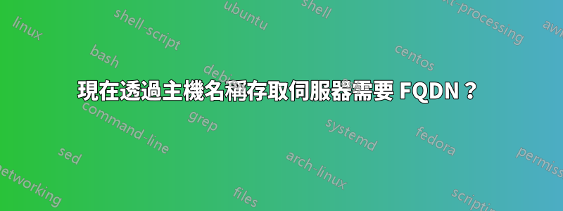 現在透過主機名稱存取伺服器需要 FQDN？