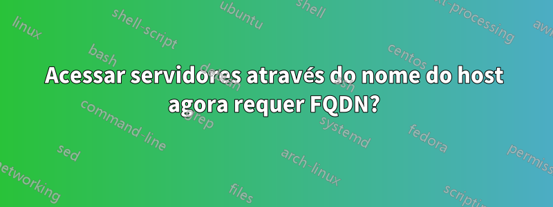 Acessar servidores através do nome do host agora requer FQDN?