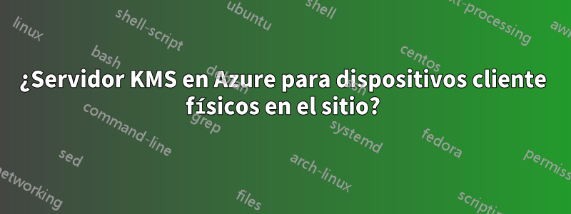 ¿Servidor KMS en Azure para dispositivos cliente físicos en el sitio?