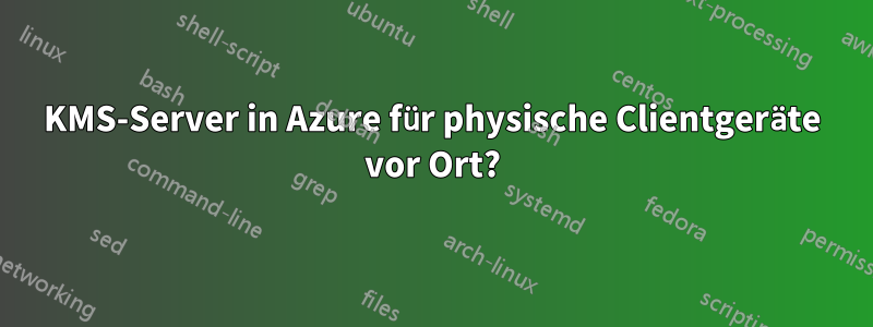 KMS-Server in Azure für physische Clientgeräte vor Ort?