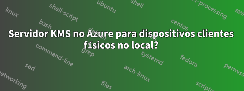 Servidor KMS no Azure para dispositivos clientes físicos no local?