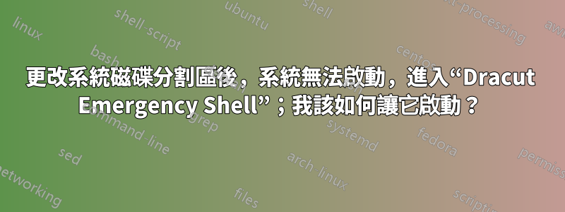 更改系統磁碟分割區後，系統無法啟動，進入“Dracut Emergency Shell”；我該如何讓它啟動？