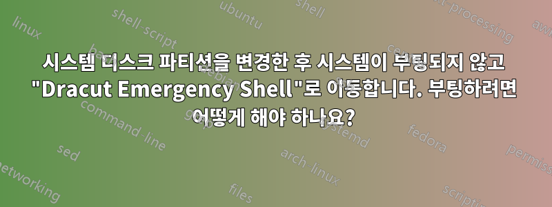 시스템 디스크 파티션을 변경한 후 시스템이 부팅되지 않고 "Dracut Emergency Shell"로 이동합니다. 부팅하려면 어떻게 해야 하나요?