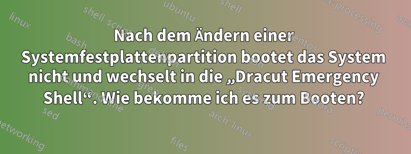 Nach dem Ändern einer Systemfestplattenpartition bootet das System nicht und wechselt in die „Dracut Emergency Shell“. Wie bekomme ich es zum Booten?