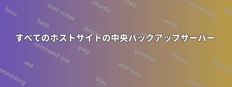 すべてのホストサイトの中央バックアップサーバー