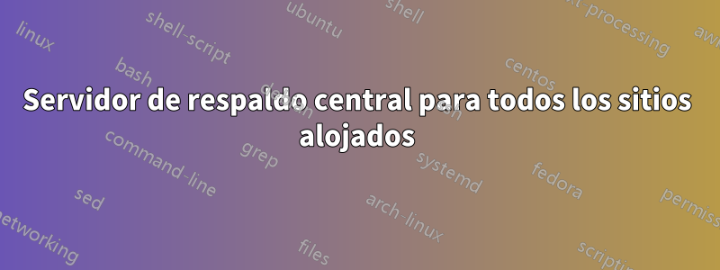 Servidor de respaldo central para todos los sitios alojados