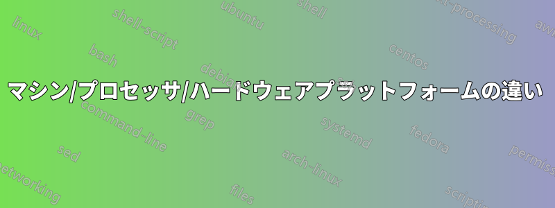 マシン/プロセッサ/ハードウェアプラットフォームの違い