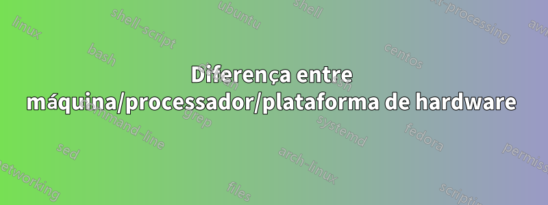 Diferença entre máquina/processador/plataforma de hardware