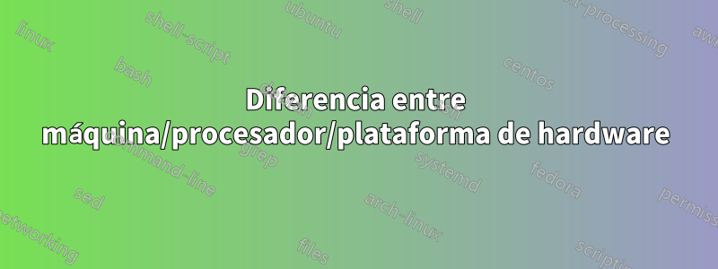 Diferencia entre máquina/procesador/plataforma de hardware