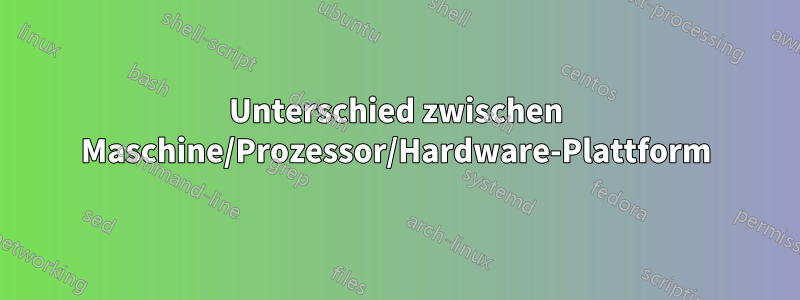 Unterschied zwischen Maschine/Prozessor/Hardware-Plattform