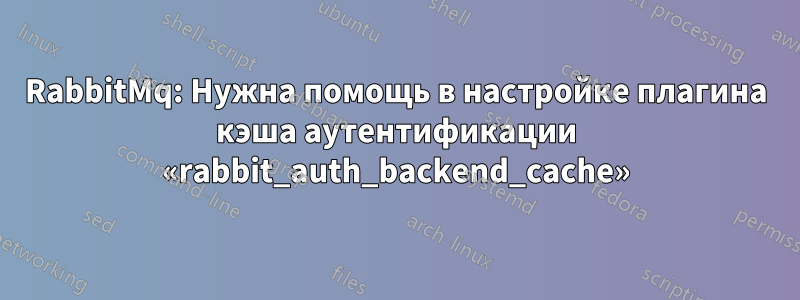 RabbitMq: Нужна помощь в настройке плагина кэша аутентификации «rabbit_auth_backend_cache»