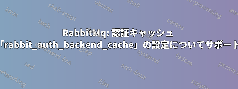 RabbitMq: 認証キャッシュ プラグイン「rabbit_auth_backend_cache」の設定についてサポートが必要です