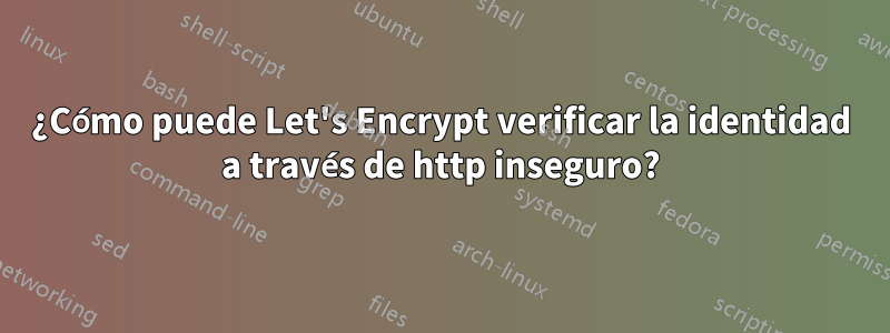 ¿Cómo puede Let's Encrypt verificar la identidad a través de http inseguro?