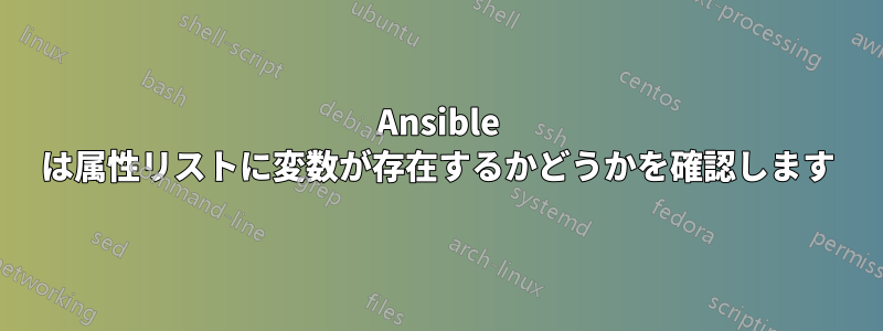 Ansible は属性リストに変数が存在するかどうかを確認します