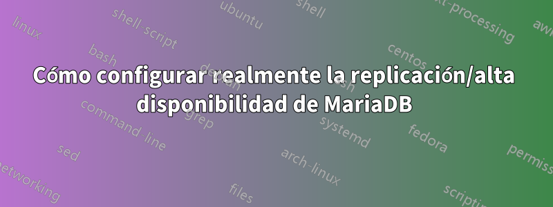 Cómo configurar realmente la replicación/alta disponibilidad de MariaDB