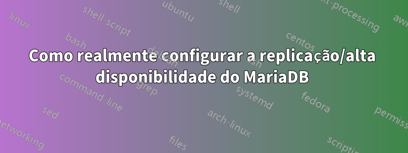 Como realmente configurar a replicação/alta disponibilidade do MariaDB