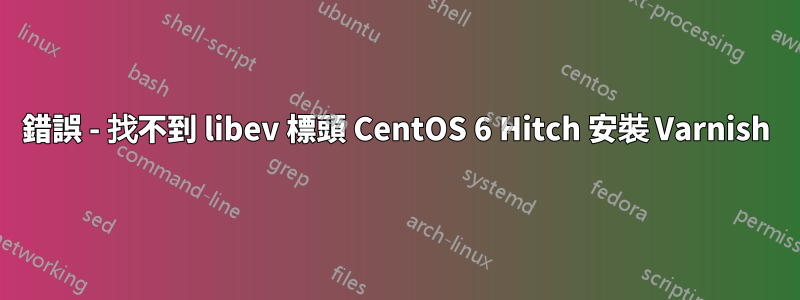 錯誤 - 找不到 libev 標頭 CentOS 6 Hitch 安裝 Varnish