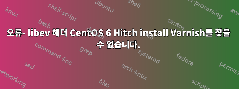 오류- libev 헤더 CentOS 6 Hitch install Varnish를 찾을 수 없습니다.