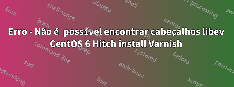 Erro - Não é possível encontrar cabeçalhos libev CentOS 6 Hitch install Varnish