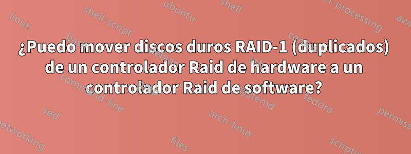 ¿Puedo mover discos duros RAID-1 (duplicados) de un controlador Raid de hardware a un controlador Raid de software?