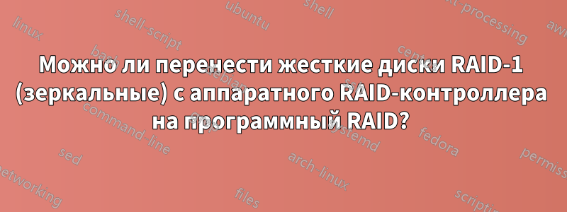 Можно ли перенести жесткие диски RAID-1 (зеркальные) с аппаратного RAID-контроллера на программный RAID?