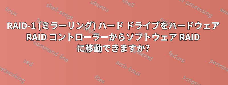 RAID-1 (ミラーリング) ハード ドライブをハードウェア RAID コントローラーからソフトウェア RAID に移動できますか?